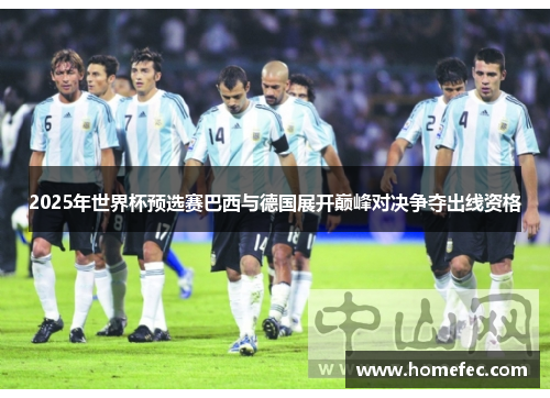 2025年世界杯预选赛巴西与德国展开巅峰对决争夺出线资格