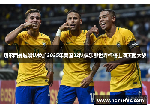 切尔西曼城确认参加2025年美国32队俱乐部世界杯将上演英超大战