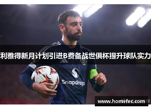 利雅得新月计划引进B费备战世俱杯提升球队实力