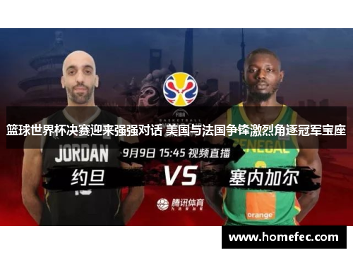 篮球世界杯决赛迎来强强对话 美国与法国争锋激烈角逐冠军宝座