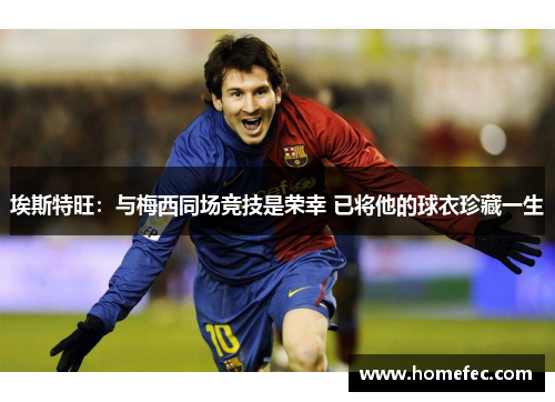 埃斯特旺：与梅西同场竞技是荣幸 已将他的球衣珍藏一生